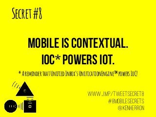 Secret#8
mobile is contextual.
Ioc* powers iot.
*AreminderthatUnifiedInbox'sUnificationEngine™powersIoC!
www.j.mp/tweetsecret8
#8mobilesecrets
@KenHerron
 