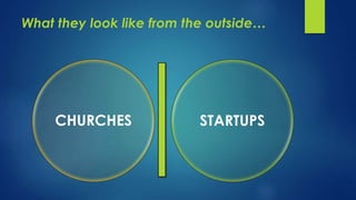 What they look like from the outside… 
STARTUPS 
CHURCHES 
 
