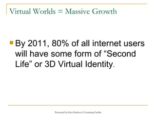 Virtual Worlds = Massive Growth By 2011, 80% of all internet users will have some form of “Second Life” or 3D Virtual Identity . 