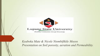 Keaboka Mate & Nicole Ntombifikile Moyos
Presentation on Soil porosity, aeration and Permeability.
 