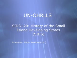 UN-OHRLLS

SIDS+20: History of the Small
  Island Developing States
           (SIDS)

Presenter: Peter Kenilorea (Jr.)
 