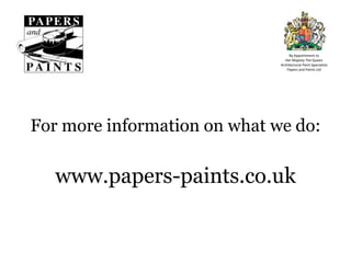 By Appointment toHer Majesty The QueenArchitectural Paint SpecialistsPapers and Paints LtdFor more information on what we do:www.papers-paints.co.uk