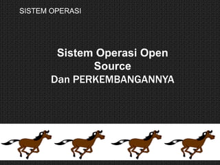 SISTEM OPERASI
Sistem Operasi Open
Source
Dan PERKEMBANGANNYA
 