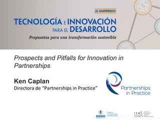 Prospects and Pitfalls for Innovation in
Partnerships
Ken Caplan
Directora de “Partnerships in Practice”
 