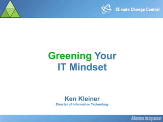 Greening Your
 IT Mindset


      Ken Kleiner
 Director of Information Technology
 