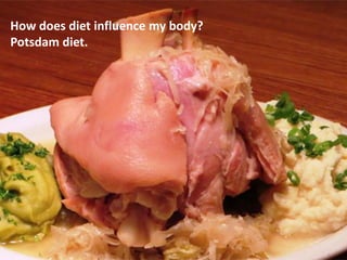 11
How does diet influence my body?
Potsdam diet.
 