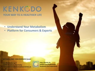 ENJOY LIFE
ENJOY WORK
STAY HEALTHY
METABOLOMIC DISCOVERIES GmbH
Am Mühlenberg 11
14476 Potsdam, Germany
schauer@metabolomicdiscoveries.co
m
http://kenko.do
twitter.com/mykenkodo
facebook.com/mykenkodo
YOUR WAY TO A HEALTHIER LIFE
• Understand Your Metabolism
• Platform for Consumers & Experts
 