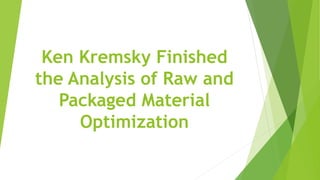 Ken Kremsky Finished
the Analysis of Raw and
Packaged Material
Optimization
 