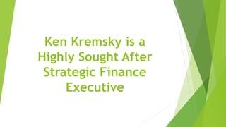 Ken Kremsky is a
Highly Sought After
Strategic Finance
Executive
 