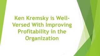 Ken Kremsky is Well-
Versed With Improving
Profitability in the
Organization
 