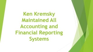 Ken Kremsky
Maintained All
Accounting and
Financial Reporting
Systems
 