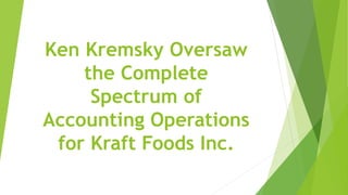 Ken Kremsky Oversaw
the Complete
Spectrum of
Accounting Operations
for Kraft Foods Inc.
 