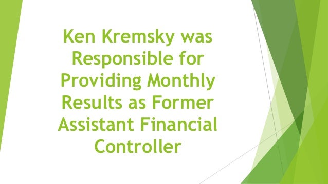 Ken Kremsky was
Responsible for
Providing Monthly
Results as Former
Assistant Financial
Controller
 