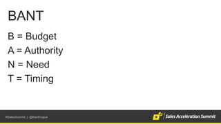 #SalesSummit | @KenKrogue
BANT
B = Budget
A = Authority
N = Need
T = Timing