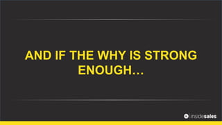 AND IF THE WHY IS STRONG
ENOUGH…