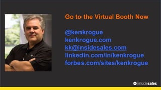 Go to the Virtual Booth Now
@kenkrogue
kenkrogue.com
kk@insidesales.com
linkedin.com/in/kenkrogue
forbes.com/sites/kenkrogue