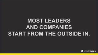 MOST LEADERS
AND COMPANIES
START FROM THE OUTSIDE IN.