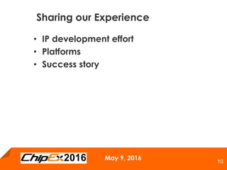 May 9, 2016
10
• IP development effort
• Platforms
• Success story
Sharing our Experience
 