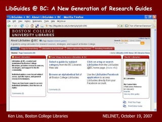 LibGuides @ BC: A New Generation of Research Guides Ken Liss, Boston College Libraries NELINET, October 19, 2007 