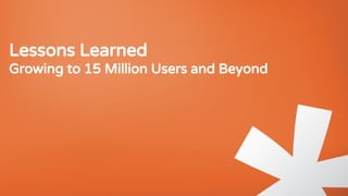 Lessons Learned
Growing to 15 Million Users and Beyond
 