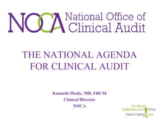 THE NATIONAL AGENDA
 FOR CLINICAL AUDIT

     Kenneth Mealy, MD, FRCSI
         Clinical Director
              NOCA
 