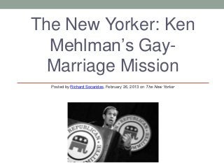 The New Yorker: Ken
  Mehlman’s Gay-
  Marriage Mission
  Posted by Richard Socarides, February 26, 2013 on The New Yorker
 