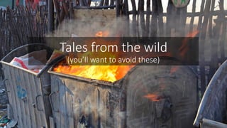 Tales from the wild
(you’ll want to avoid these)
 