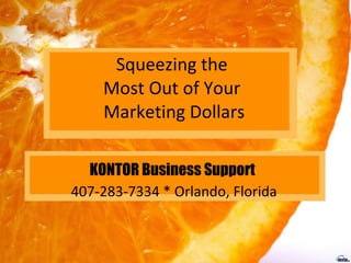 Squeezing the  Most Out of Your  Marketing Dollars KONTOR Business Support   407-283-7334 * Orlando, Florida 