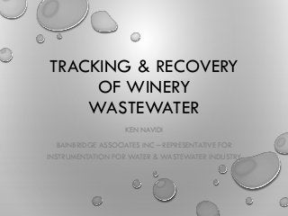 TRACKING & RECOVERY
OF WINERY
WASTEWATER
KEN NAVIDI
BAINBRIDGE ASSOCIATES INC – REPRESENTATIVE FOR
INSTRUMENTATION FOR WATER & WASTEWATER INDUSTRY
 