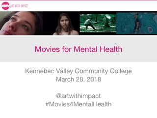 Movies for Mental Health
Kennebec Valley Community College
March 28, 2018
@artwithimpact
#Movies4MentalHealth
 