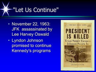 "Let Us Continue"

• November 22, 1963:
  JFK assassinated by
  Lee Harvey Oswald
• Lyndon Johnson
  promised to continue
  Kennedy's programs
 
