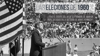 LAS ELECIONES DE 1960
¿Tuvo el debate del 26 de septiembre de 1960 un
papel decisivo en la victoria de John F. Kennedy?
 