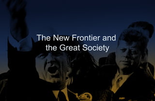The New Frontier and
the Great Society
 