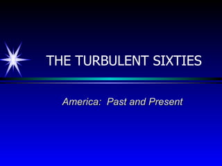 THE TURBULENT SIXTIES America:  Past and Present 