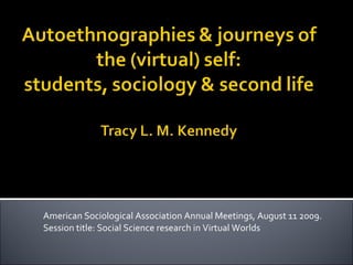 American Sociological Association Annual Meetings, August 11 2009. Session title: Social Science research in Virtual Worlds 
