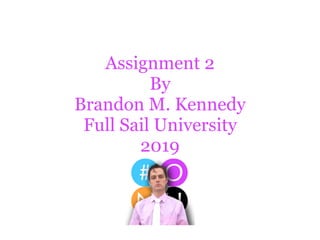 Assignment 2
By
Brandon M. Kennedy
Full Sail University
2019
 