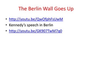 The Berlin Wall Goes Up
• http://youtu.be/QwOfphFsUwM
• Kennedy’s speech in Berlin
• http://youtu.be/GK907TwM7q0
 