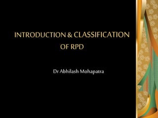 INTRODUCTION& CLASSIFICATION
OF RPD
Dr AbhilashMohapatra
 