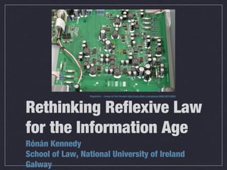 Rethinking Reflexive Law
for the Information Age
Rónán Kennedy
School of Law, National University of Ireland
Galway
“Regulation” – Image by Rob Stemple http://www.flickr.com/photos/26881907@N05/
 