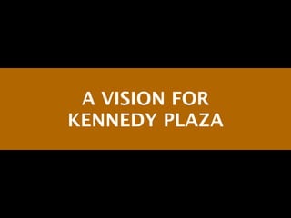 A VISION FOR
KENNEDY PLAZA
 