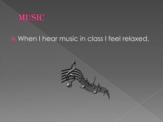 Music When I hear music in class I feel relaxed. 