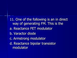11. One of the following is an in direct way of generating FM. This is the a. Reactance FET modulator b. Varactor diode c. Armstrong modulator d. Reactance bipolar transistor modulator 