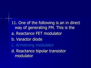11. One of the following is an in direct way of generating FM. This is the a. Reactance FET modulator b. Varactor diode c. Armstrong modulator d. Reactance bipolar transistor modulator 