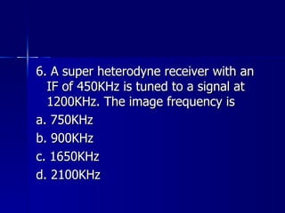 6. A super heterodyne receiver with an IF of 450KHz is tuned to a signal at 1200KHz. The image frequency is a. 750KHz b. 900KHz c. 1650KHz d. 2100KHz  