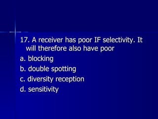 17. A receiver has poor IF selectivity. It will therefore also have poor a. blocking b. double spotting c. diversity reception d. sensitivity 