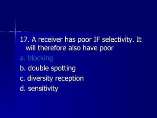 17. A receiver has poor IF selectivity. It will therefore also have poor a. blocking b. double spotting c. diversity reception d. sensitivity 
