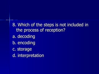 8. Which of the steps is not included in the process of reception? a. decoding b. encoding c. storage d. interpretation 