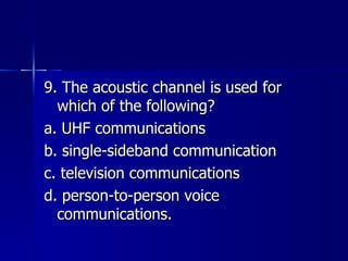 9. The acoustic channel is used for which of the following? a. UHF communications b. single-sideband communication c. television communications d. person-to-person voice communications. 