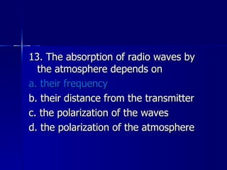 13. The absorption of radio waves by the atmosphere depends on a. their frequency b. their distance from the transmitter c. the polarization of the waves d. the polarization of the atmosphere 