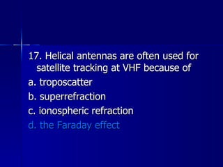 17. Helical antennas are often used for satellite tracking at VHF because of a. troposcatter b. superrefraction c. ionospheric refraction d. the Faraday effect 